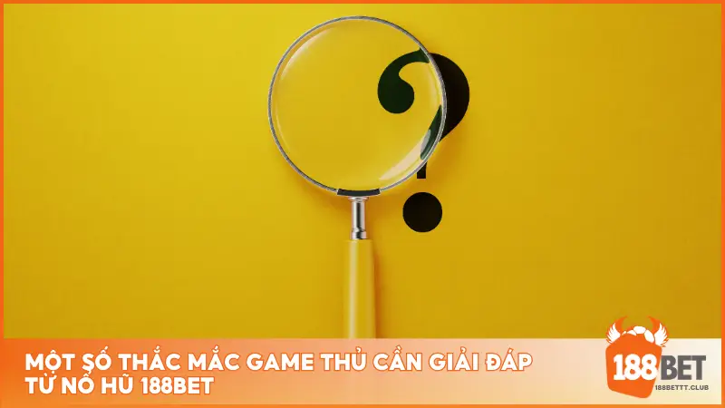 Một số thắc mắc game thủ cần giải đáp từ Nổ Hũ 188BET