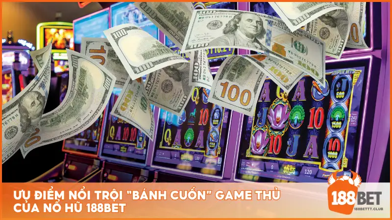 Ưu điểm nổi trội “bánh cuốn” game thủ của nổ hũ 188BET