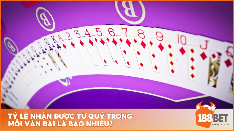Tỷ lệ nhận được Tứ Quý trong mỗi ván bài là bao nhiêu?